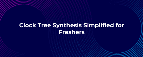Clock Tree Synthesis Simplified for Freshers